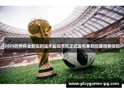 2026世界杯全新实时战术解说系统正式发布革新比赛观赛体验